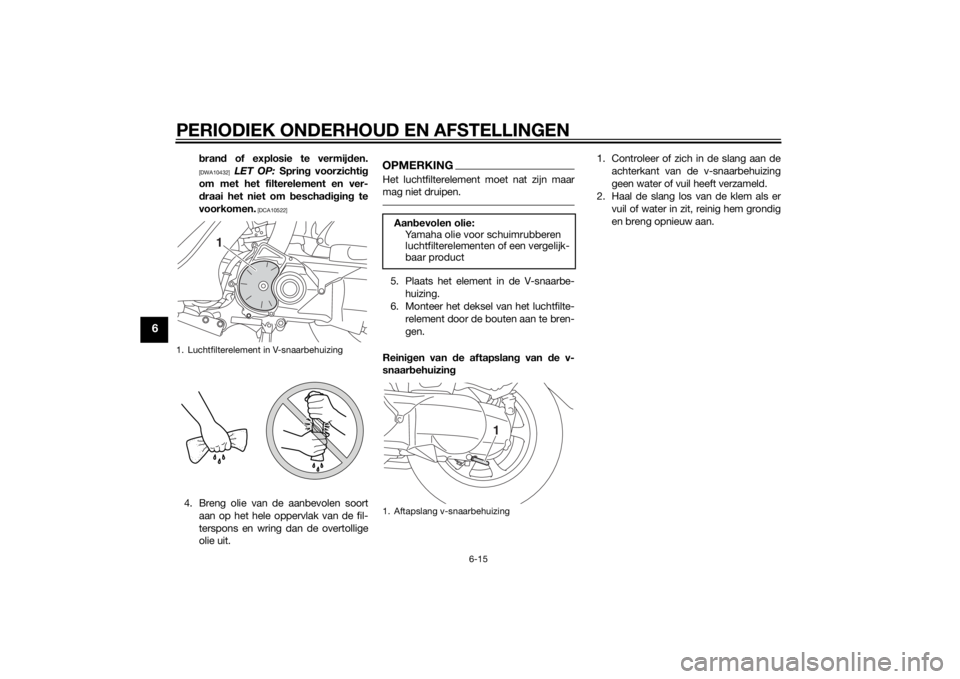 YAMAHA TRICITY 2015  Instructieboekje (in Dutch) PERIODIEK ONDERHOUD EN AFSTELLINGEN
6-15
6
bran d of explosie te vermijd en.[DWA10432]
 LET OP:  Spring voorzichti g
om met het filterelement en ver-
d raai het niet om  bescha dig in g te
voorkomen.
