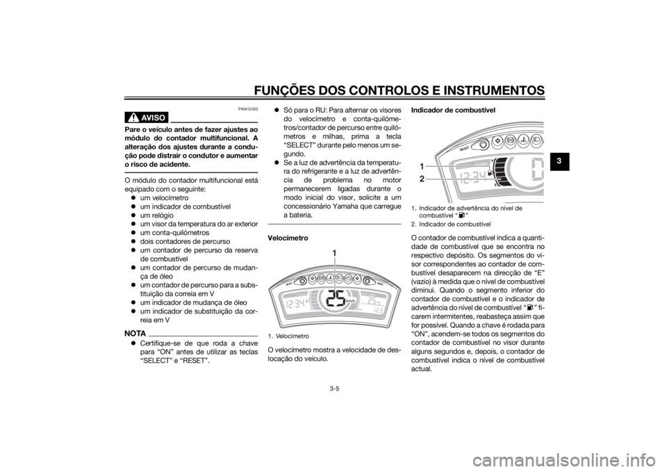 YAMAHA TRICITY 2015 Manual de utilização (in Portuguese) FUNÇÕES DOS CONTROLOS E INSTRUMENTOS
3-5
3
AVISO
PWA12423
Pare o veículo antes de fazer ajustes ao
mó dulo do conta dor multifuncional. A
alteração dos ajustes durante a con du-
ção po de YAMAHA TRICITY 2015 Manual de utilização (in Portuguese) FUNÇÕES DOS CONTROLOS E INSTRUMENTOS
3-5
3
AVISO
PWA12423
Pare o veículo antes de fazer ajustes ao
mó dulo do conta dor multifuncional. A
alteração dos ajustes durante a con du-
ção po de