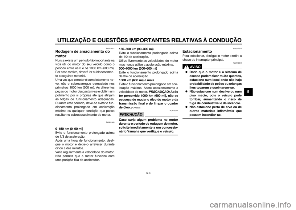 YAMAHA TRICITY 2015  Manual de utilização (in Portuguese) UTILIZAÇÃO E QUESTÕES IMPORTANTES RELATIVAS À CONDUÇÃO
5-4
5
PAU16831
Rodagem  de amaciamento d o 
motorNunca existe um período tão importante na
vida útil do motor do seu veículo como o
per