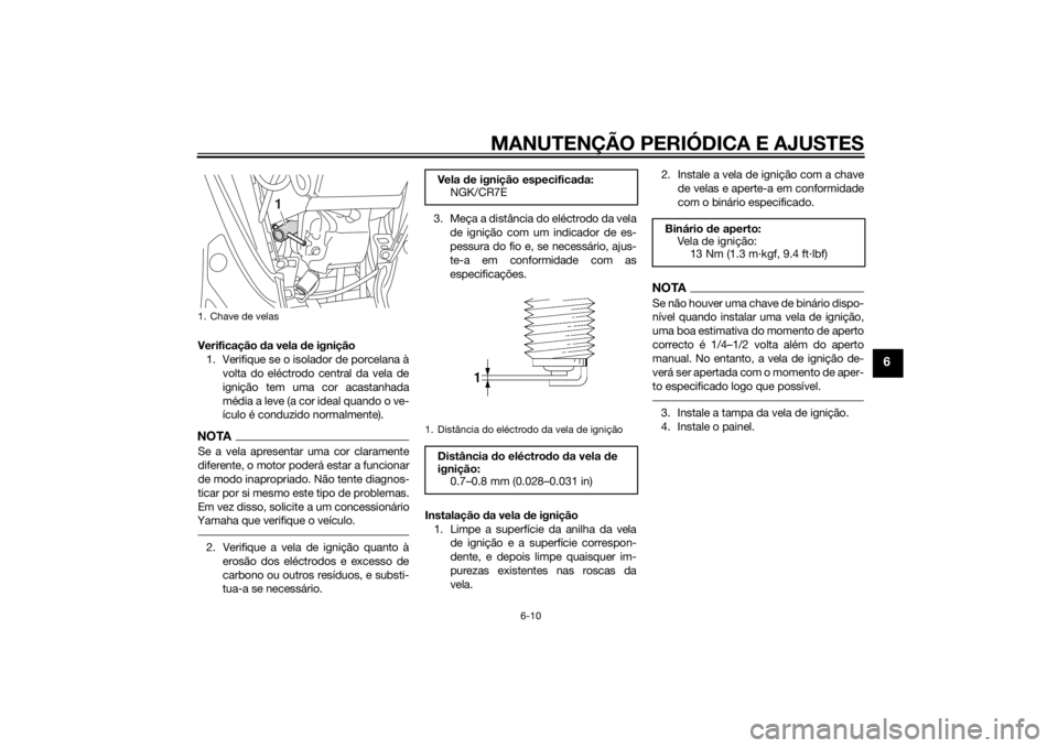 YAMAHA TRICITY 2015  Manual de utilização (in Portuguese) MANUTENÇÃO PERIÓDICA E AJUSTES
6-10
6
Verificação da vela d e ignição
1. Verifique se o isolador de porcelana à volta do eléctrodo central da vela de
ignição tem uma cor acastanhada
média 