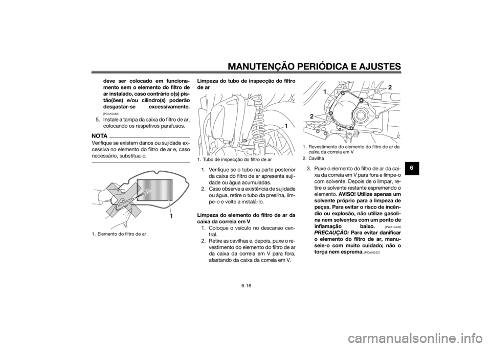 YAMAHA TRICITY 2015  Manual de utilização (in Portuguese) MANUTENÇÃO PERIÓDICA E AJUSTES
6-16
6
deve ser coloca do em funciona-
mento sem o elemento d o filtro de
ar instala do, caso contrário o(s) pis-
tão(ões) e/ou cilin dro(s) po derão
d esgastar-s