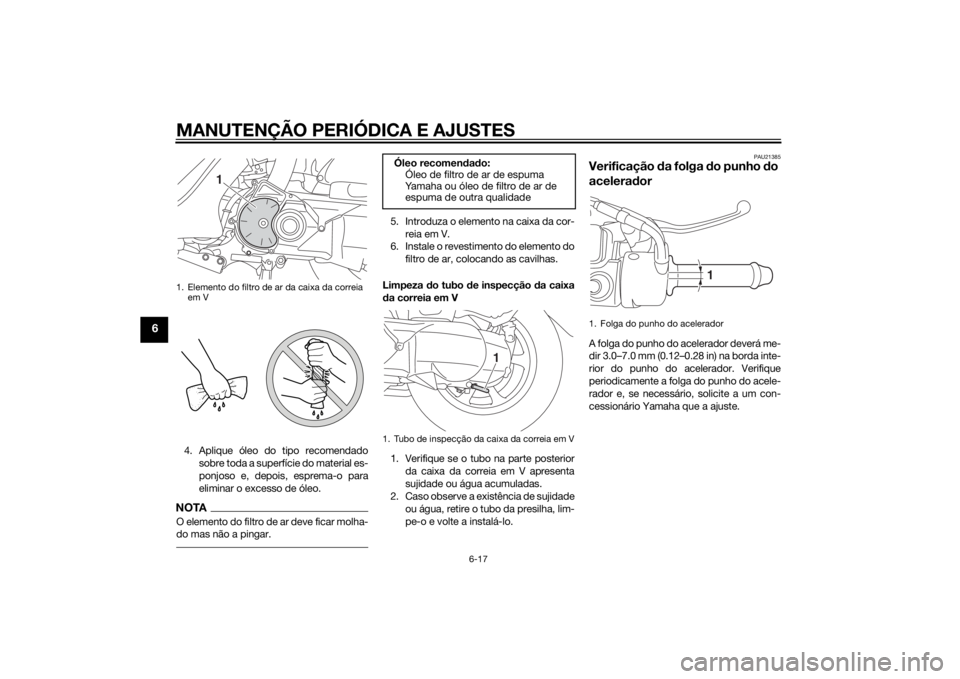 YAMAHA TRICITY 2015  Manual de utilização (in Portuguese) MANUTENÇÃO PERIÓDICA E AJUSTES
6-17
6
4. Aplique óleo do tipo recomendadosobre toda a superfície do material es-
ponjoso e, depois, esprema-o para
eliminar o excesso de óleo.NOTAO elemento do fi