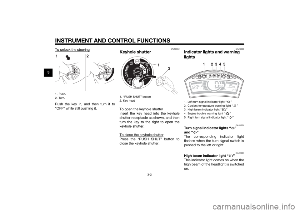 YAMAHA TRICITY 2014  Owners Manual INSTRUMENT AND CONTROL FUNCTIONS
3-2
3To unlock the steering
Push the key in, and then turn it to
“OFF” while still pushing it.
EAUN0352
Keyhole shutterTo open the keyhole shutterInsert the key he