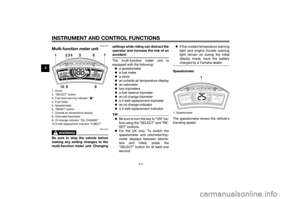 YAMAHA TRICITY 2014  Owners Manual INSTRUMENT AND CONTROL FUNCTIONS
3-4
3
EAUU1730
Multi-function meter unit
WARNING
EWA12423
Be sure to stop the vehicle before
makin g any settin g chan ges to the
multi-function meter unit. Chan gin g