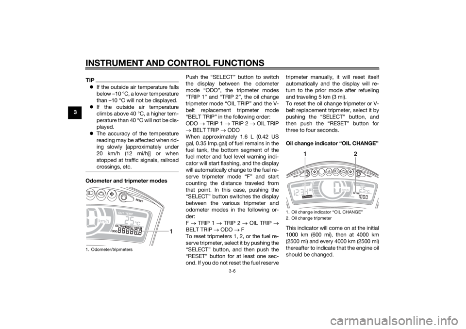 YAMAHA TRICITY 2014 Owners Manual INSTRUMENT AND CONTROL FUNCTIONS
3-6
3
TIPIf the outside air temperature falls
below –10 °C, a lower temperature
than –10 °C will not be displayed.
 If the outside air temperature
climbs a