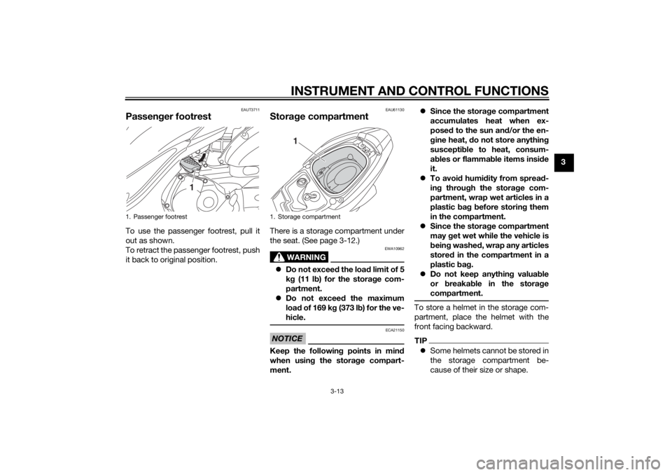 YAMAHA TRICITY 2014 Owners Manual INSTRUMENT AND CONTROL FUNCTIONS
3-13
3
EAUT3711
Passenger footrestTo use the passenger footrest, pull it
out as shown.
To retract the passenger footrest, push
it back to original position.
EAU61130
S