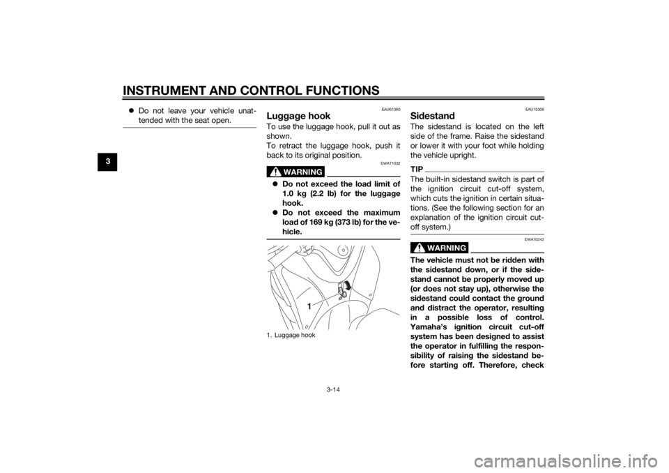 YAMAHA TRICITY 2014 Owners Manual INSTRUMENT AND CONTROL FUNCTIONS
3-14
3
Do not leave your vehicle unat-
tended with the seat open.
EAU61380
Lugga ge hookTo use the luggage hook, pull it out as
shown.
To retract the luggage hook, 