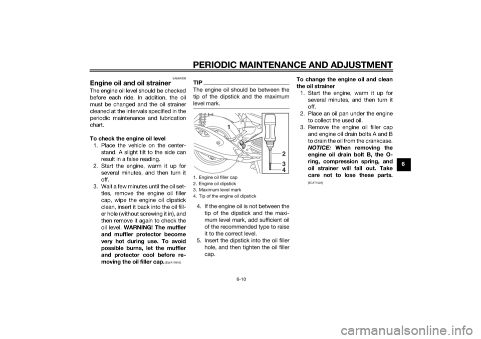 YAMAHA TRICITY 2014 Service Manual PERIODIC MAINTENANCE AND ADJUSTMENT
6-10
6
EAU61000
Engine oil an d oil strainerThe engine oil level should be checked
before each ride. In addition, the oil
must be changed and the oil strainer
clean YAMAHA TRICITY 2014 Service Manual PERIODIC MAINTENANCE AND ADJUSTMENT
6-10
6
EAU61000
Engine oil an d oil strainerThe engine oil level should be checked
before each ride. In addition, the oil
must be changed and the oil strainer
clean