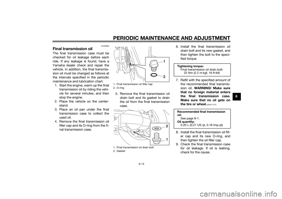 YAMAHA TRICITY 2014 Owners Manual PERIODIC MAINTENANCE AND ADJUSTMENT
6-12
6
EAU60660
Final transmission oilThe final transmission case must be
checked for oil leakage before each
ride. If any leakage is found, have a
Yamaha dealer ch YAMAHA TRICITY 2014 Owners Manual PERIODIC MAINTENANCE AND ADJUSTMENT
6-12
6
EAU60660
Final transmission oilThe final transmission case must be
checked for oil leakage before each
ride. If any leakage is found, have a
Yamaha dealer ch