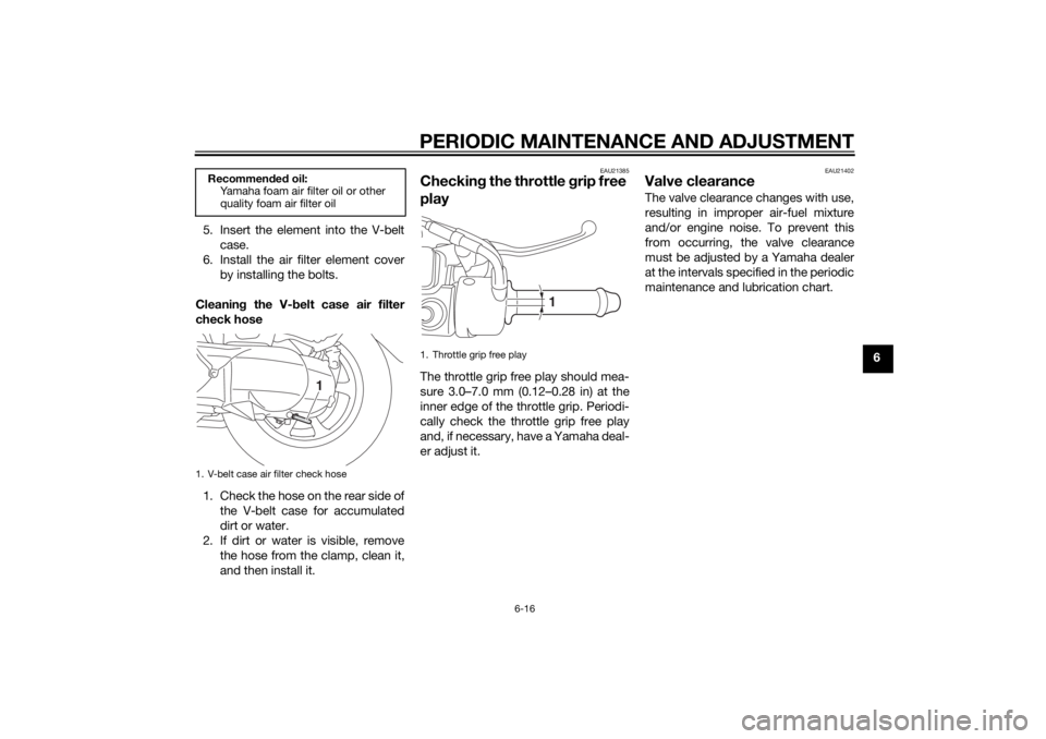 YAMAHA TRICITY 2014 Owners Manual PERIODIC MAINTENANCE AND ADJUSTMENT
6-16
6
5. Insert the element into the V-belt
case.
6. Install the air filter element cover by installing the bolts.
Cleanin g the V- belt case air filter
check hose YAMAHA TRICITY 2014 Owners Manual PERIODIC MAINTENANCE AND ADJUSTMENT
6-16
6
5. Insert the element into the V-belt
case.
6. Install the air filter element cover by installing the bolts.
Cleanin g the V- belt case air filter
check hose