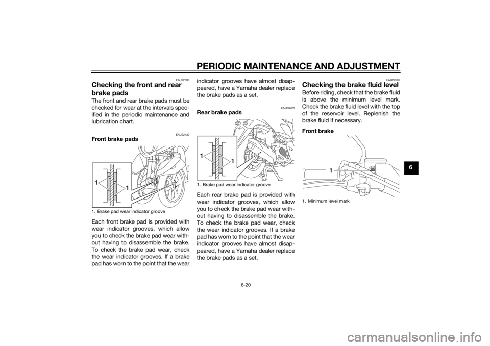 YAMAHA TRICITY 2014 Workshop Manual PERIODIC MAINTENANCE AND ADJUSTMENT
6-20
6
EAU22393
Checking the front an d rear 
b rake pa dsThe front and rear brake pads must be
checked for wear at the intervals spec-
ified in the periodic mainte