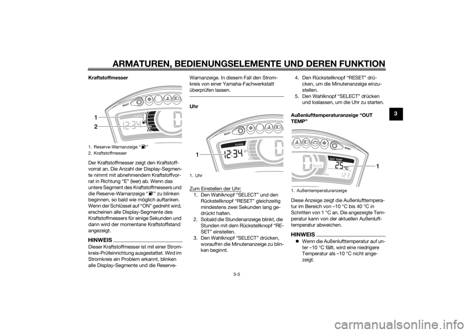 YAMAHA TRICITY 2014 Betriebsanleitungen (in German) ARMATUREN, BEDIENUNGSELEMENTE UND DEREN FUNKTION
3-5
3
Kraftstoffmesser
Der Kraftstoffmesser zeigt den Kraftstoff-
vorrat an. Die Anzahl der Display-Segmen-
te nimmt mit abnehmendem Kraftstoffvor-
rat YAMAHA TRICITY 2014 Betriebsanleitungen (in German) ARMATUREN, BEDIENUNGSELEMENTE UND DEREN FUNKTION
3-5
3
Kraftstoffmesser
Der Kraftstoffmesser zeigt den Kraftstoff-
vorrat an. Die Anzahl der Display-Segmen-
te nimmt mit abnehmendem Kraftstoffvor-
rat