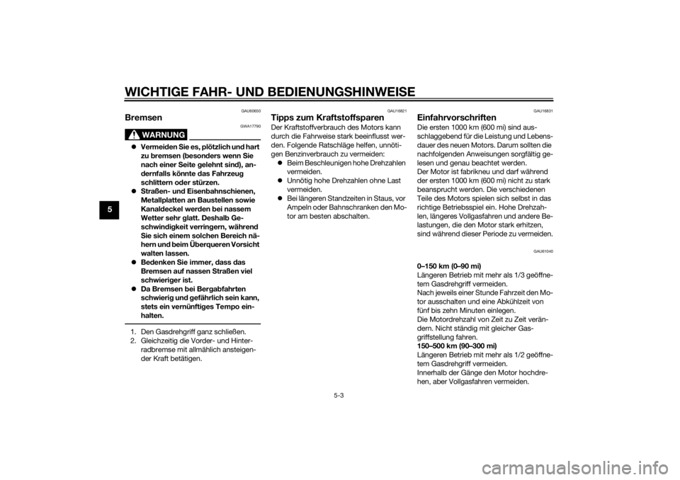 YAMAHA TRICITY 2014  Betriebsanleitungen (in German) WICHTIGE FAHR- UND BEDIENUNGSHINWEI SE
5-3
5
GAU60650
Bremsen
WARNUNG
GWA17790
 Vermei den  Sie es, plötzlich un d hart 
zu  bremsen ( beson ders wenn S ie 
nach einer  Seite  gelehnt sin d), an-
