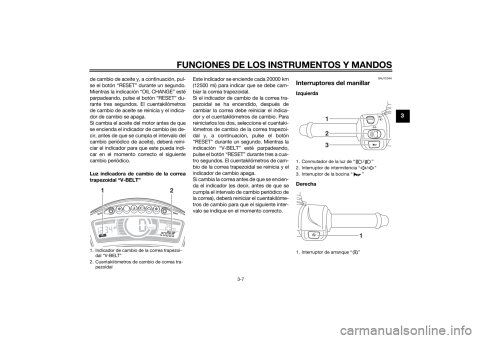 YAMAHA TRICITY 2014  Manuale de Empleo (in Spanish) FUNCIONES DE LOS INSTRUMENTOS Y MANDOS
3-7
3
de cambio de aceite y, a continuación, pul-
se el botón “RESET” durante un segundo.
Mientras la indicación “OIL CHANGE” esté
parpadeando, pulse