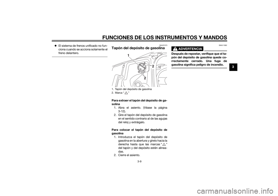 YAMAHA TRICITY 2014  Manuale de Empleo (in Spanish) FUNCIONES DE LOS INSTRUMENTOS Y MANDOS
3-9
3
El sistema de frenos unificado no fun-
ciona cuando se acciona solamente el
freno delantero.
SAU37473
Tapón  del  depósito  de gasolinaPara extraer el