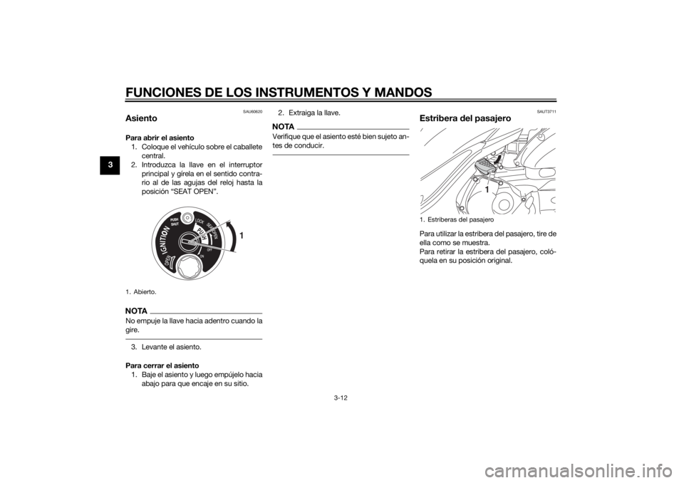 YAMAHA TRICITY 2014  Manuale de Empleo (in Spanish) FUNCIONES DE LOS INSTRUMENTOS Y MANDOS
3-12
3
SAU60620
AsientoPara abrir el asiento1. Coloque el vehículo sobre el caballete central.
2. Introduzca la llave en el interruptor principal y gírela en e