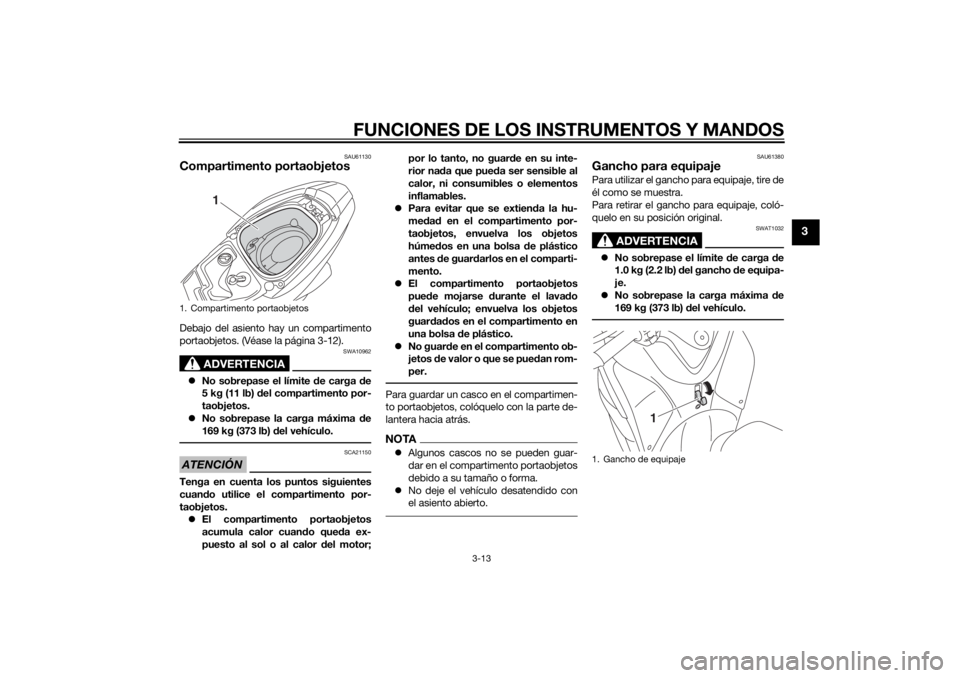 YAMAHA TRICITY 2014  Manuale de Empleo (in Spanish) FUNCIONES DE LOS INSTRUMENTOS Y MANDOS
3-13
3
SAU61130
Compartimento portaobjetosDebajo del asiento hay un compartimento
portaobjetos. (Véase la página 3-12).
ADVERTENCIA
SWA10962
No sobrepase el