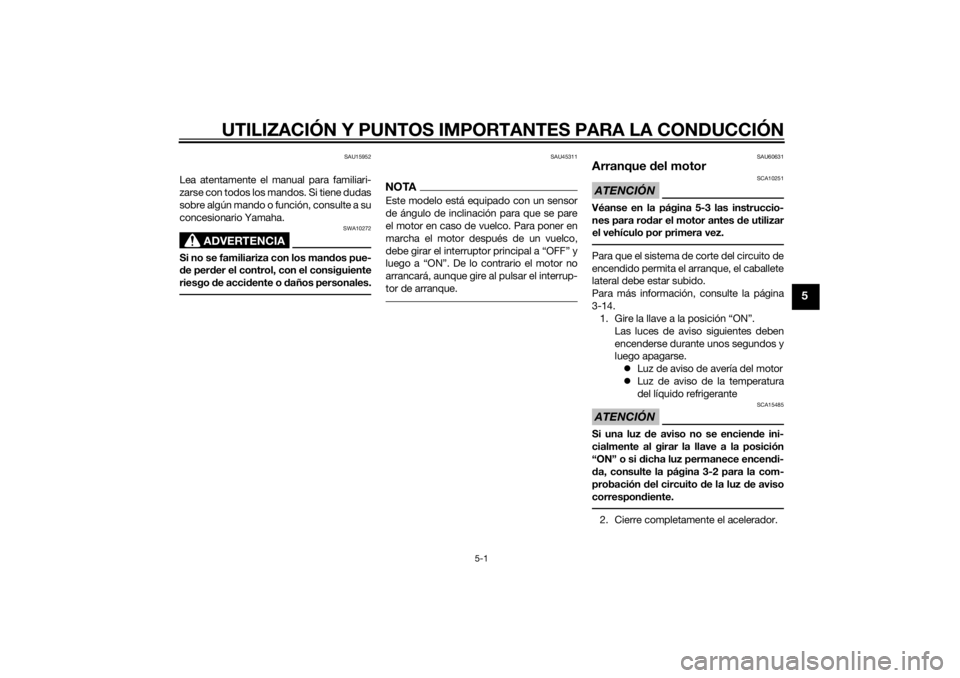 YAMAHA TRICITY 2014  Manuale de Empleo (in Spanish) UTILIZACIÓN Y PUNTOS IMPORTANTES PARA LA CONDUCCIÓN
5-1
5
SAU15952
Lea atentamente el manual para familiari-
zarse con todos los mandos. Si tiene dudas
sobre algún mando o función, consulte a su
c