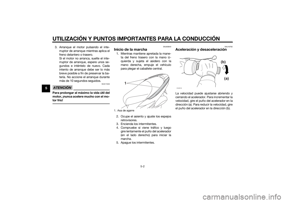 YAMAHA TRICITY 2014  Manuale de Empleo (in Spanish) UTILIZACIÓN Y PUNTOS IMPORTANTES PARA LA CONDUCCIÓN
5-2
5
3. Arranque el motor pulsando el inte-rruptor de arranque mientras aplica el
freno delantero o trasero.
Si el motor no arranca, suelte el in