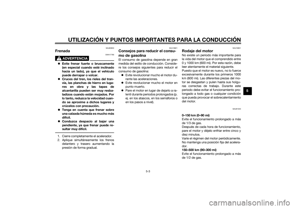 YAMAHA TRICITY 2014  Manuale de Empleo (in Spanish) UTILIZACIÓN Y PUNTOS IMPORTANTES PARA LA CONDUCCIÓN
5-3
5
SAU60650
Frenada
ADVERTENCIA
SWA17790
 Evite frenar fuerte o bruscamente
(en especial cuan do esté inclina do
hacia un la do), ya que el