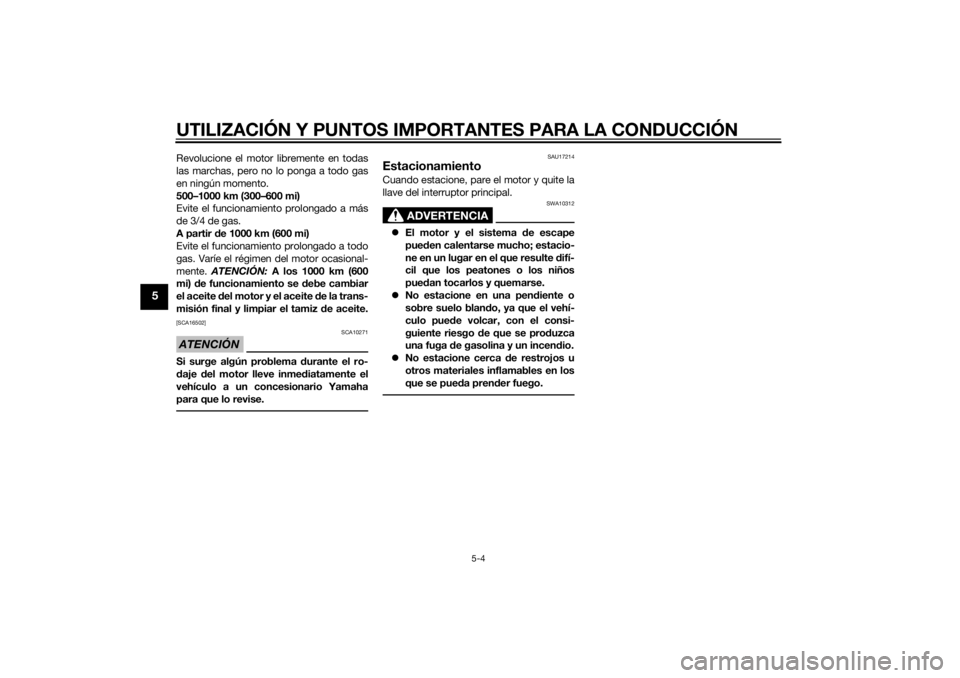 YAMAHA TRICITY 2014  Manuale de Empleo (in Spanish) UTILIZACIÓN Y PUNTOS IMPORTANTES PARA LA CONDUCCIÓN
5-4
5
Revolucione el motor libremente en todas
las marchas, pero no lo ponga a todo gas
en ningún momento.
500–1000 km (300–600 mi)
Evite el 