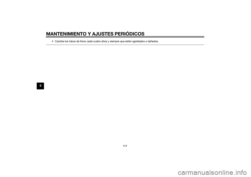 YAMAHA TRICITY 2014  Manuale de Empleo (in Spanish) MANTENIMIENTO Y AJUSTES PERIÓDICOS
6-8
6
• Cambie los tubos de freno cada cuatro años y siempre que estén agrietados o dañados.
U2CMS0S0.book  Page 8  Wednesday, May 7, 2014  4:48 PM 