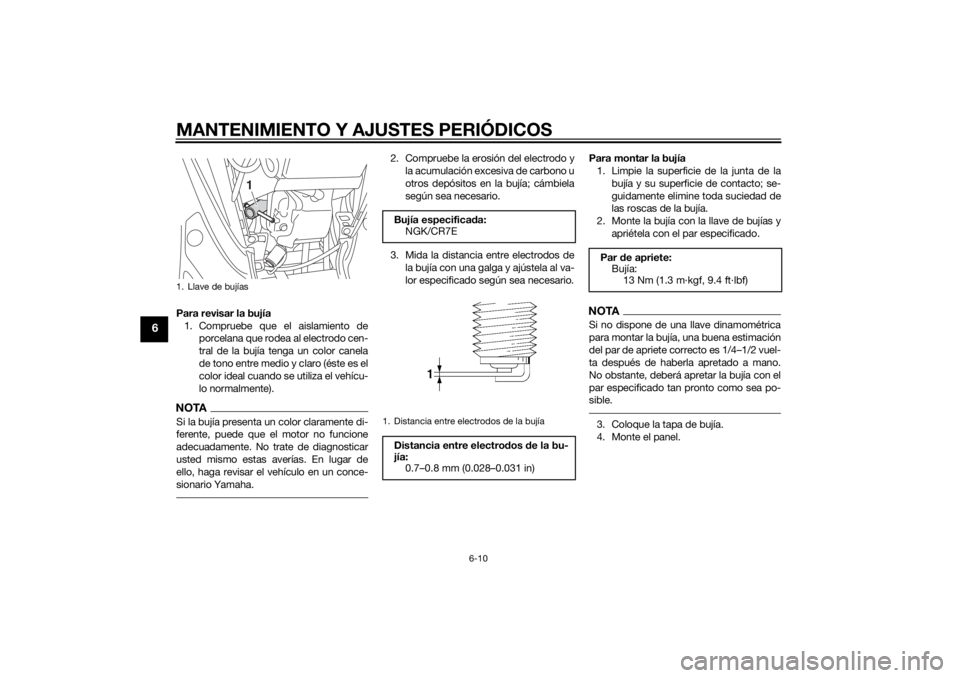 YAMAHA TRICITY 2014  Manuale de Empleo (in Spanish) MANTENIMIENTO Y AJUSTES PERIÓDICOS
6-10
6
Para revisar la bujía1. Compruebe que el aislamiento de porcelana que rodea al electrodo cen-
tral de la bujía tenga un color canela
de tono entre medio y 