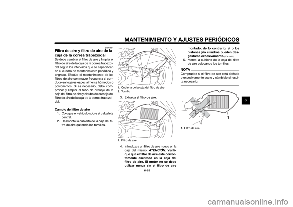 YAMAHA TRICITY 2014  Manuale de Empleo (in Spanish) MANTENIMIENTO Y AJUSTES PERIÓDICOS
6-15
6
SAU60991
Filtro de aire y filtro d e aire de la 
caja  de la correa trapezoi dalSe debe cambiar el filtro de aire y limpiar el
f i lt r o  de  a ir e d e la 