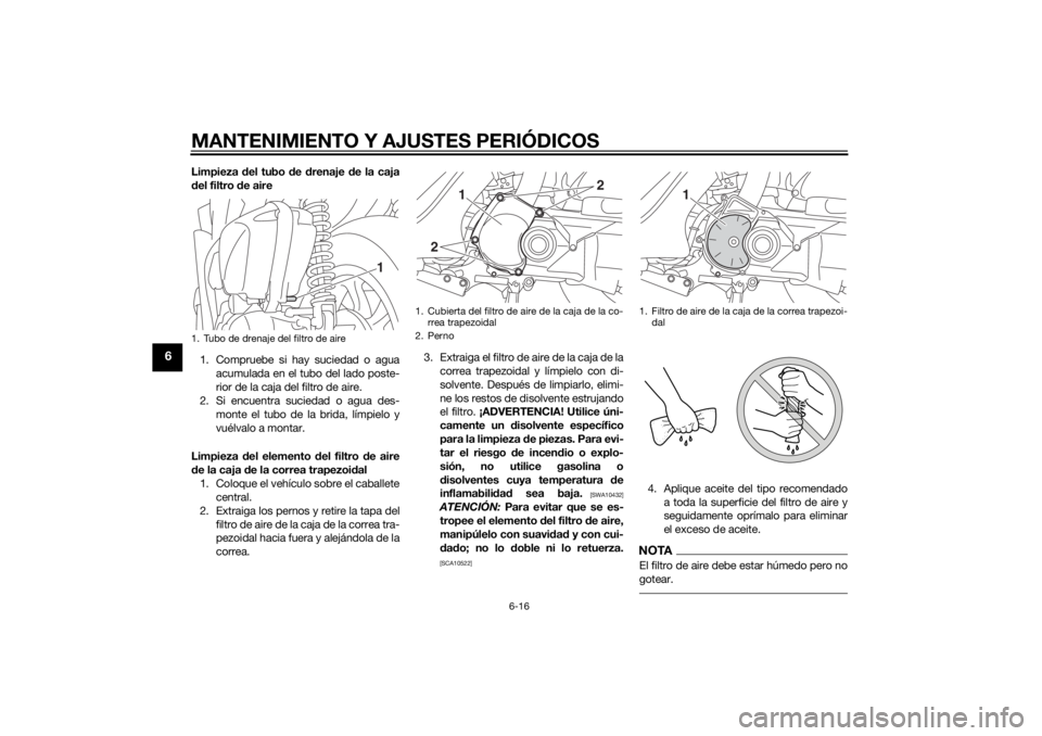 YAMAHA TRICITY 2014  Manuale de Empleo (in Spanish) MANTENIMIENTO Y AJUSTES PERIÓDICOS
6-16
6
Limpieza del tubo d e drenaje  de la caja
d el filtro  de aire
1. Compruebe si hay suciedad o agua acumulada en el tubo del lado poste-
rior de la caja del f