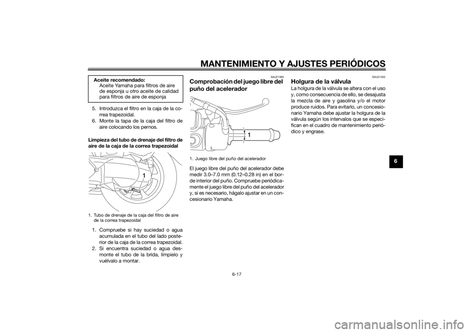 YAMAHA TRICITY 2014  Manuale de Empleo (in Spanish) MANTENIMIENTO Y AJUSTES PERIÓDICOS
6-17
6
5. Introduzca el filtro en la caja de la co-rrea trapezoidal.
6. Monte la tapa de la caja del filtro de
aire colocando los pernos.
Limpieza  del tubo d e dre