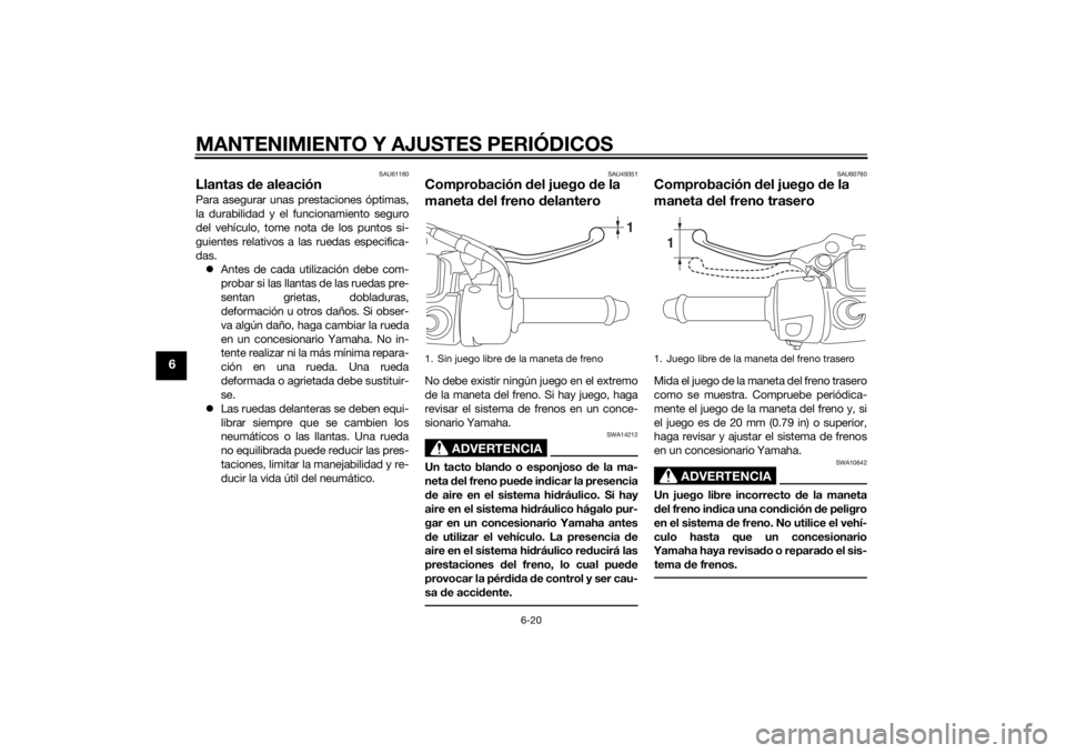 YAMAHA TRICITY 2014  Manuale de Empleo (in Spanish) MANTENIMIENTO Y AJUSTES PERIÓDICOS
6-20
6
SAU61160
Llantas de aleaciónPara asegurar unas prestaciones óptimas,
la durabilidad y el funcionamiento seguro
del vehículo, tome nota de los puntos si-
g