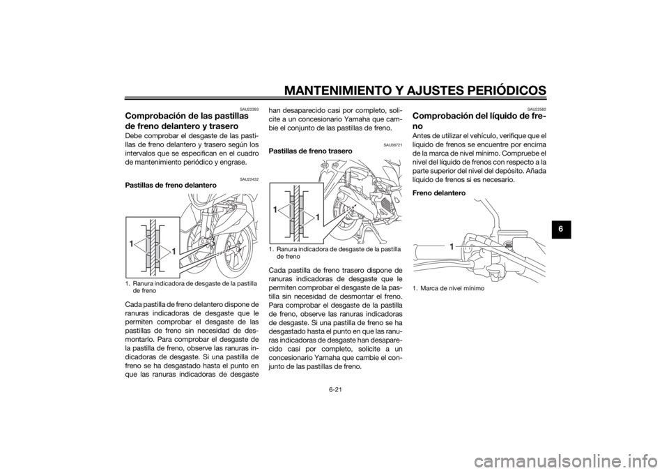 YAMAHA TRICITY 2014  Manuale de Empleo (in Spanish) MANTENIMIENTO Y AJUSTES PERIÓDICOS
6-21
6
SAU22393
Comprobación de las pastillas 
d e freno  delantero y traseroDebe comprobar el desgaste de las pasti-
llas de freno delantero y trasero según los
