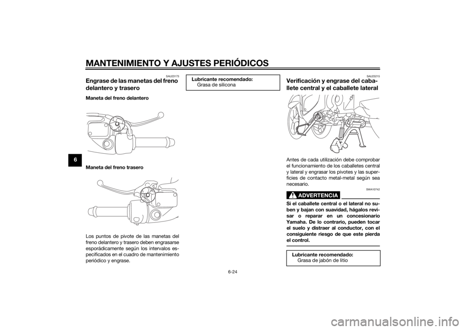 YAMAHA TRICITY 2014 Manuale de Empleo (in Spanish) MANTENIMIENTO Y AJUSTES PERIÓDICOS
6-24
6
SAU23173
Engrase de las manetas d el freno
d elantero y traseroManeta del freno delantero
Maneta del freno trasero
Los puntos de pivote de las manetas de YAMAHA TRICITY 2014 Manuale de Empleo (in Spanish) MANTENIMIENTO Y AJUSTES PERIÓDICOS
6-24
6
SAU23173
Engrase de las manetas d el freno
d elantero y traseroManeta del freno delantero
Maneta del freno trasero
Los puntos de pivote de las manetas de