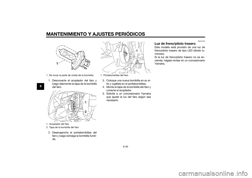 YAMAHA TRICITY 2014  Manuale de Empleo (in Spanish) MANTENIMIENTO Y AJUSTES PERIÓDICOS
6-30
6
1. Desconecte el acoplador del faro yluego desmonte la tapa de la bombilla
del faro.
2. Desenganche el portabombillas del faro y luego extraiga la bombilla f