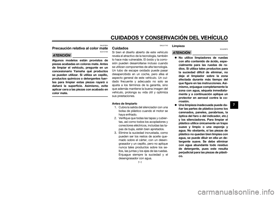 YAMAHA TRICITY 2014  Manuale de Empleo (in Spanish) CUIDADOS Y CONSERVACIÓN DEL VEHÍCULO
7-1
7
SAU37834
Precaución relativa al color mateATENCIÓN
SCA15193
Algunos modelos están provistos  de
piezas acaba das en colores mate. Antes
d e limpiar el v
