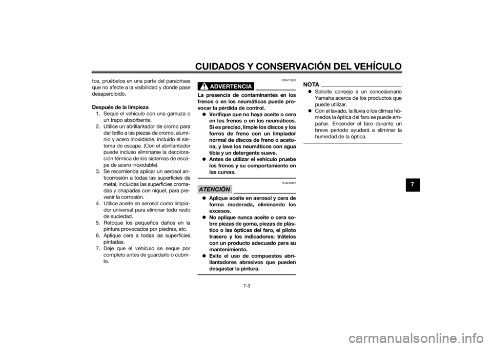 YAMAHA TRICITY 2014  Manuale de Empleo (in Spanish) CUIDADOS Y CONSERVACIÓN DEL VEHÍCULO
7-3
7
tos, pruébelos en una parte del parabrisas
que no afecte a la visibilidad y donde pase
desapercibido.
Después de la limpieza
1. Seque el vehículo con un