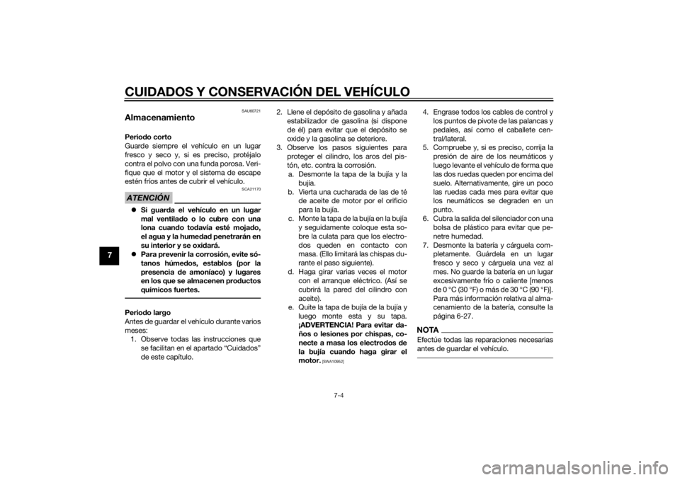 YAMAHA TRICITY 2014  Manuale de Empleo (in Spanish) CUIDADOS Y CONSERVACIÓN DEL VEHÍCULO
7-4
7
SAU60721
AlmacenamientoPeriodo corto
Guarde siempre el vehículo en un lugar
fresco y seco y, si es preciso, protéjalo
contra el polvo con una funda poros