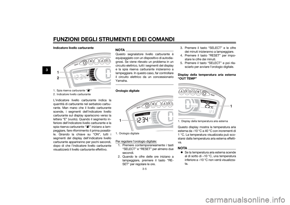YAMAHA TRICITY 2014 Manuale duso (in Italian) FUNZIONI DEGLI STRUMENTI E DEI COMANDI
3-5
3
Indicatore livello carburante
L’indicatore livello carburante indica la
quantità di carburante nel serbatoio carbu-
rante. Man mano che il livello carbu YAMAHA TRICITY 2014 Manuale duso (in Italian) FUNZIONI DEGLI STRUMENTI E DEI COMANDI
3-5
3
Indicatore livello carburante
L’indicatore livello carburante indica la
quantità di carburante nel serbatoio carbu-
rante. Man mano che il livello carbu