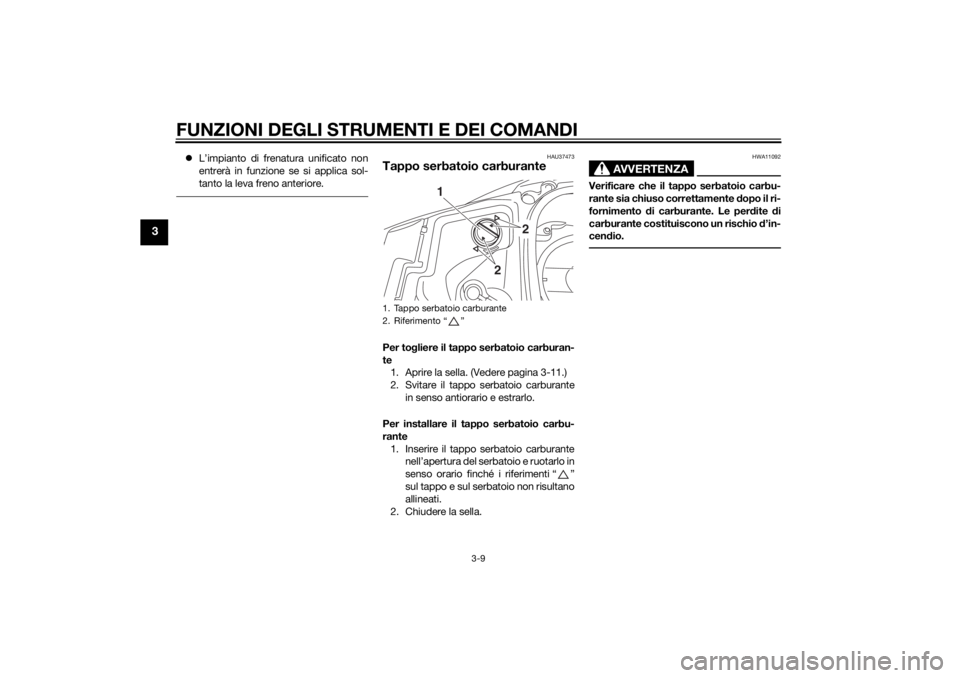 YAMAHA TRICITY 2014 Manuale duso (in Italian) FUNZIONI DEGLI STRUMENTI E DEI COMANDI
3-9
3
L’impianto di frenatura unificato non
entrerà in funzione se si applica sol-
tanto la leva freno anteriore.
HAU37473
Tappo serbatoio carburantePer to YAMAHA TRICITY 2014 Manuale duso (in Italian) FUNZIONI DEGLI STRUMENTI E DEI COMANDI
3-9
3
L’impianto di frenatura unificato non
entrerà in funzione se si applica sol-
tanto la leva freno anteriore.
HAU37473
Tappo serbatoio carburantePer to