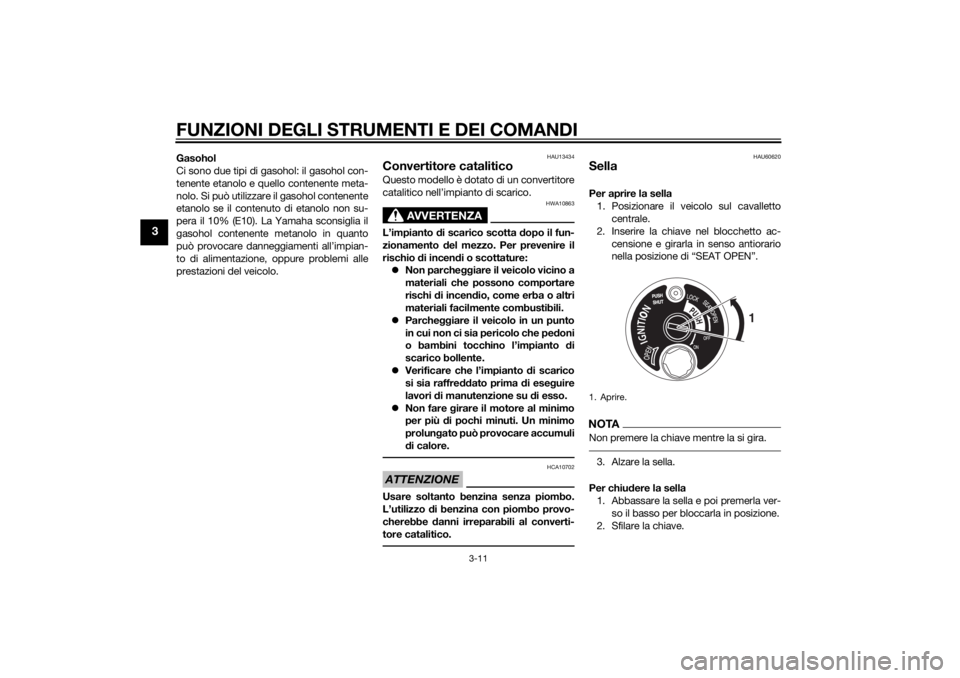 YAMAHA TRICITY 2014  Manuale duso (in Italian) FUNZIONI DEGLI STRUMENTI E DEI COMANDI
3-11
3
Gasohol
Ci sono due tipi di gasohol: il gasohol con-
tenente etanolo e quello contenente meta-
nolo. Si può utilizzare il gasohol contenente
etanolo se i