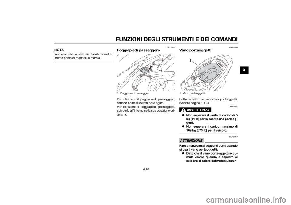 YAMAHA TRICITY 2014 Manuale duso (in Italian) FUNZIONI DEGLI STRUMENTI E DEI COMANDI
3-12
3
NOTAVerificare che la sella sia fissata corretta-
mente prima di mettersi in marcia.
HAUT3711
Poggiapie di passe ggeroPer utilizzare il poggiapiedi passeg YAMAHA TRICITY 2014 Manuale duso (in Italian) FUNZIONI DEGLI STRUMENTI E DEI COMANDI
3-12
3
NOTAVerificare che la sella sia fissata corretta-
mente prima di mettersi in marcia.
HAUT3711
Poggiapie di passe ggeroPer utilizzare il poggiapiedi passeg