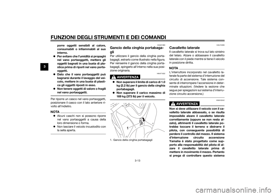 YAMAHA TRICITY 2014  Manuale duso (in Italian) FUNZIONI DEGLI STRUMENTI E DEI COMANDI
3-13
3
porre oggetti sensibili al calore,
consumabili o infiammabili al suo
interno.
 Per evitare che l’umi dità si propa ghi
nel vano portao ggetti, mette