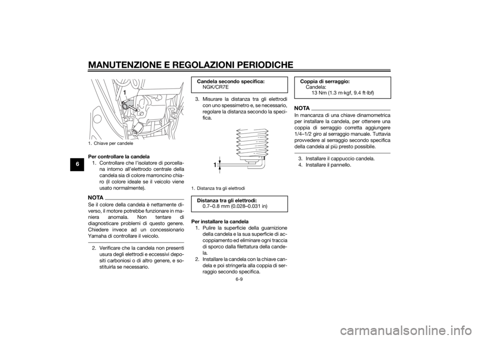 YAMAHA TRICITY 2014  Manuale duso (in Italian) MANUTENZIONE E REGOLAZIONI PERIODICHE
6-9
6
Per controllare la candela
1. Controllare che l’isolatore di porcella- na intorno all’elettrodo centrale della
candela sia di colore marroncino chia-
ro