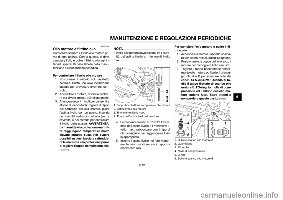 YAMAHA TRICITY 2014  Manuale duso (in Italian) MANUTENZIONE E REGOLAZIONI PERIODICHE
6-10
6
HAU61000
Olio motore e filtrino olioControllare sempre il livello olio motore pri-
ma di ogni utilizzo. Oltre a questo, si deve
cambiare l’olio e pulire 