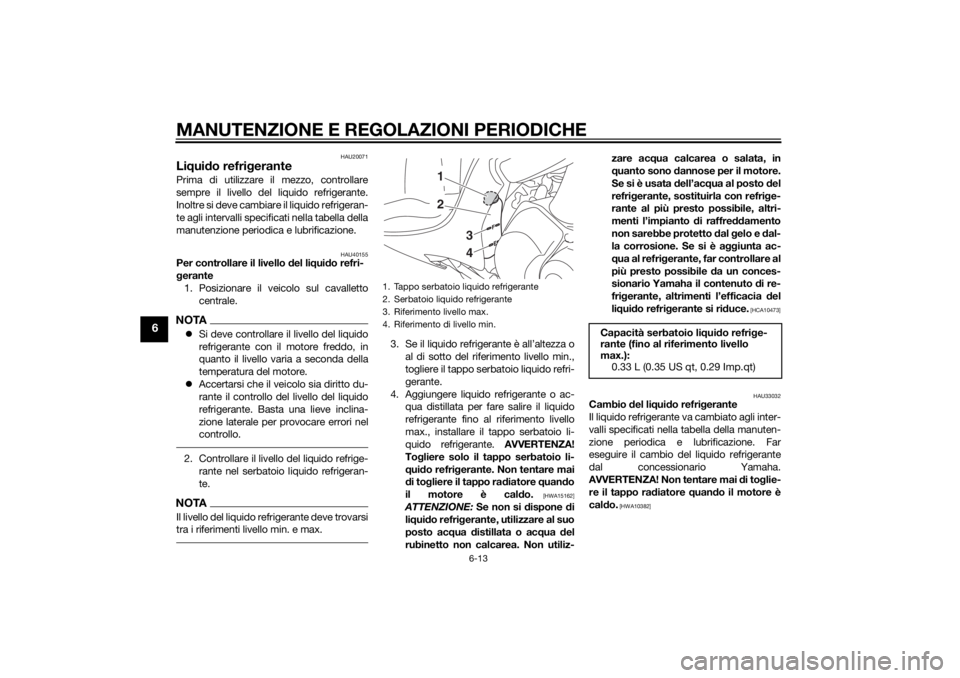 YAMAHA TRICITY 2014  Manuale duso (in Italian) MANUTENZIONE E REGOLAZIONI PERIODICHE
6-13
6
HAU20071
Liqui do refri gerantePrima di utilizzare il mezzo, controllare
sempre il livello del liquido refrigerante.
Inoltre si deve cambiare il liquido re