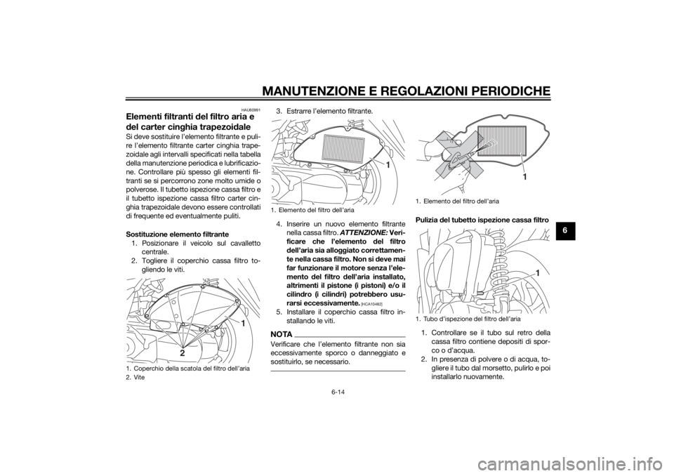 YAMAHA TRICITY 2014  Manuale duso (in Italian) MANUTENZIONE E REGOLAZIONI PERIODICHE
6-14
6
HAU60991
Elementi filtranti del filtro aria e 
d el carter cin ghia trapezoi daleSi deve sostituire l’elemento filtrante e puli-
re l’elemento filtrant