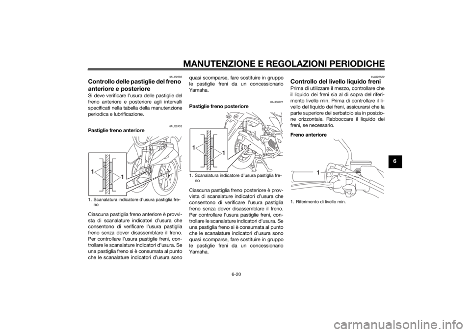 YAMAHA TRICITY 2014  Manuale duso (in Italian) MANUTENZIONE E REGOLAZIONI PERIODICHE
6-20
6
HAU22393
Controllo delle pasti glie  del freno 
anteriore e posterioreSi deve verificare l’usura delle pastiglie del
freno anteriore e posteriore agli in