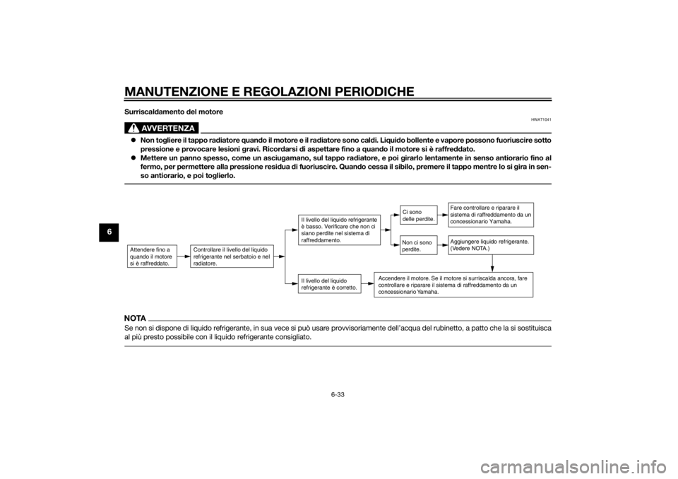 YAMAHA TRICITY 2014  Manuale duso (in Italian) MANUTENZIONE E REGOLAZIONI PERIODICHE
6-33
6
Surriscaldamento  del motore
AVVERTENZA
HWAT1041
 Non to gliere il tappo rad iatore quand o il motore e il ra diatore sono cal di. Li qui do bollente e 
