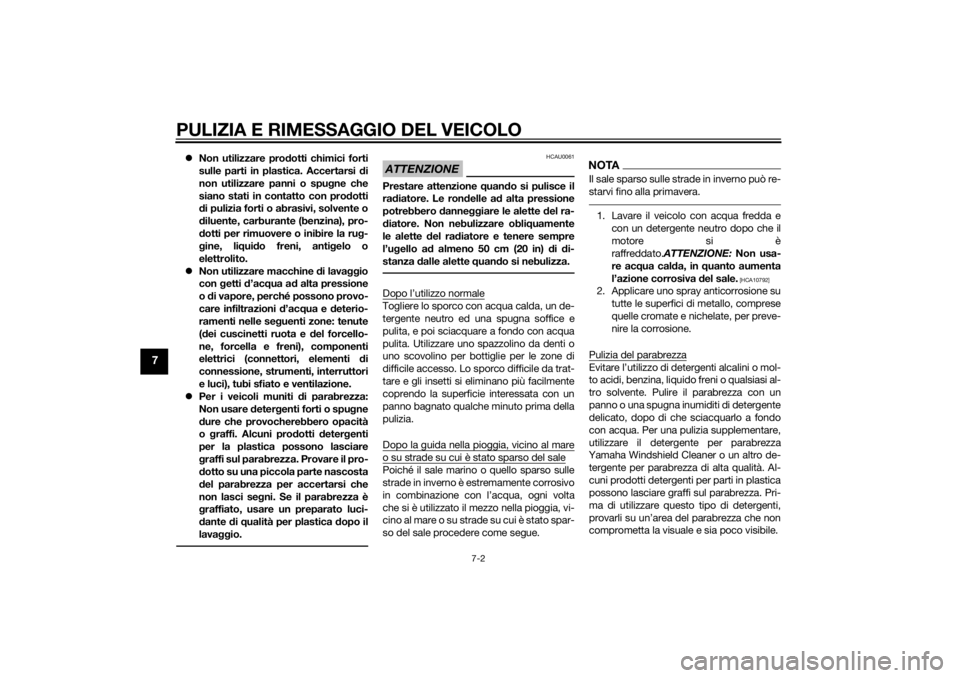 YAMAHA TRICITY 2014  Manuale duso (in Italian) PULIZIA E RIMESSAGGIO DEL VEICOLO
7-2
7
Non utilizzare pro dotti chimici forti
sulle parti in plastica. Accertarsi  di
non utilizzare panni o spu gne che
siano stati in contatto con pro dotti
d i p