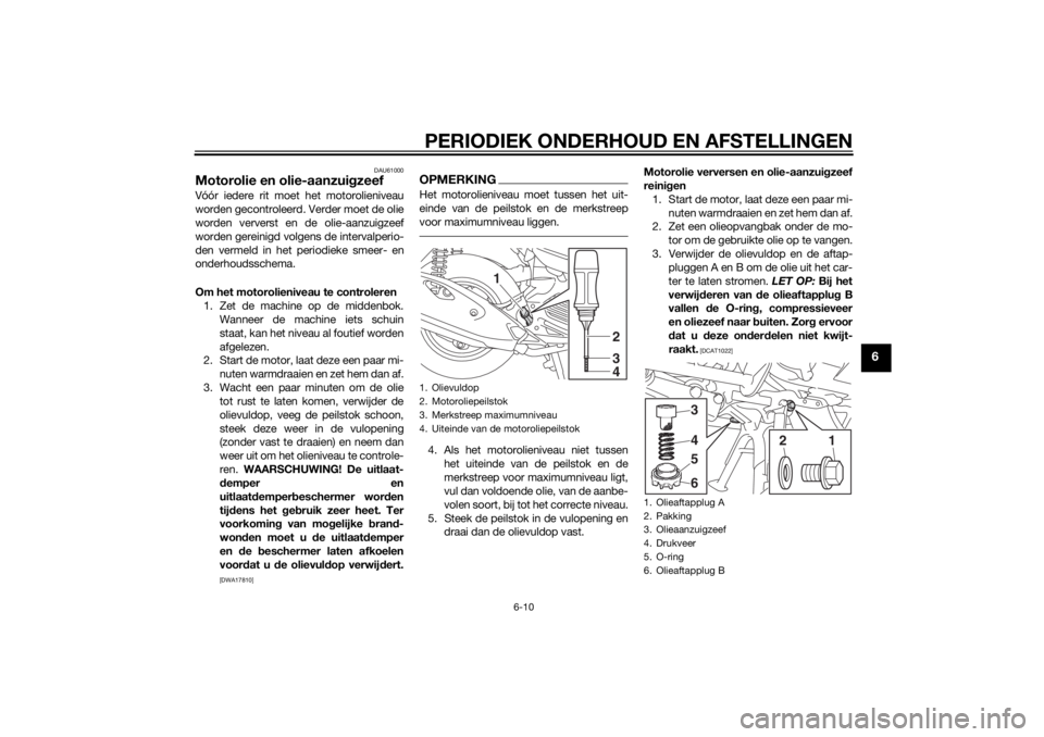 YAMAHA TRICITY 2014  Instructieboekje (in Dutch) PERIODIEK ONDERHOUD EN AFSTELLINGEN
6-10
6
DAU61000
Motorolie en olie-aanzuigzeefVóór iedere rit moet  het motorolieniveau
worden gecontroleerd. Verder moet de olie
worden ververst en de olie-aanzui